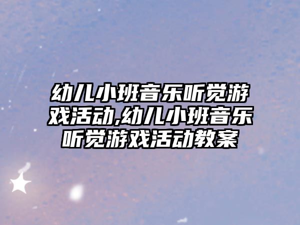 幼兒小班音樂聽覺游戲活動,幼兒小班音樂聽覺游戲活動教案