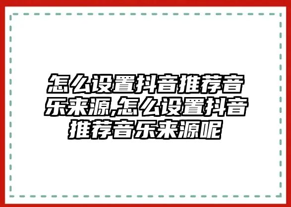 怎么設置抖音推薦音樂來源,怎么設置抖音推薦音樂來源呢