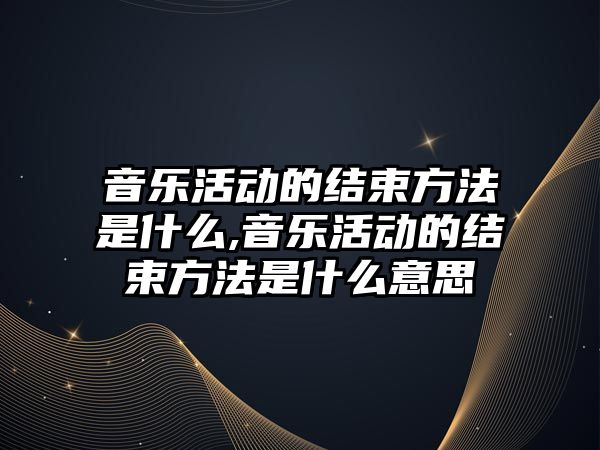 音樂活動的結束方法是什么,音樂活動的結束方法是什么意思