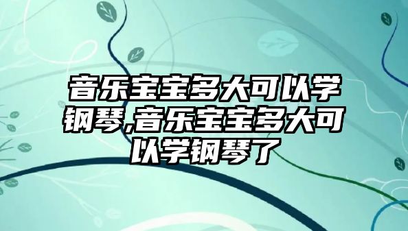 音樂寶寶多大可以學鋼琴,音樂寶寶多大可以學鋼琴了