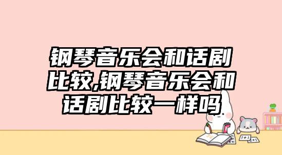 鋼琴音樂會和話劇比較,鋼琴音樂會和話劇比較一樣嗎