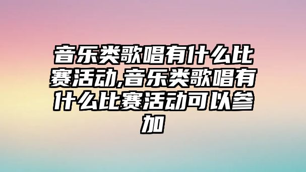 音樂類歌唱有什么比賽活動,音樂類歌唱有什么比賽活動可以參加