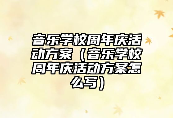 音樂學(xué)校周年慶活動方案（音樂學(xué)校周年慶活動方案怎么寫）