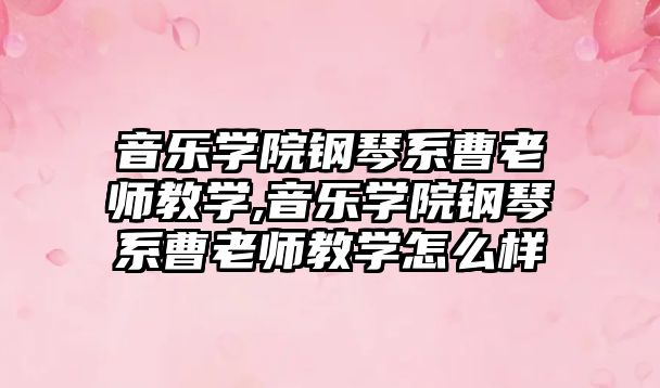 音樂學院鋼琴系曹老師教學,音樂學院鋼琴系曹老師教學怎么樣