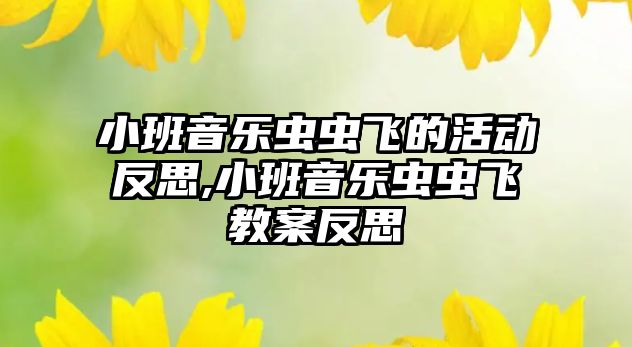 小班音樂蟲蟲飛的活動反思,小班音樂蟲蟲飛教案反思