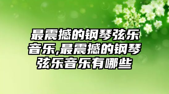 最震撼的鋼琴弦樂音樂,最震撼的鋼琴弦樂音樂有哪些