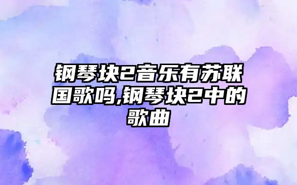 鋼琴塊2音樂有蘇聯國歌嗎,鋼琴塊2中的歌曲