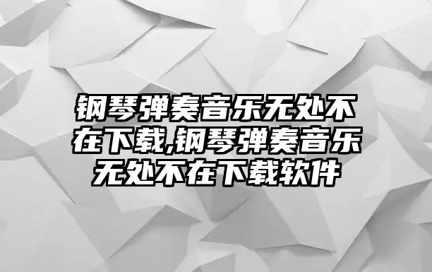 鋼琴彈奏音樂無處不在下載,鋼琴彈奏音樂無處不在下載軟件