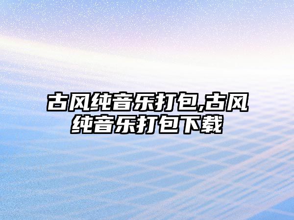 古風純音樂打包,古風純音樂打包下載