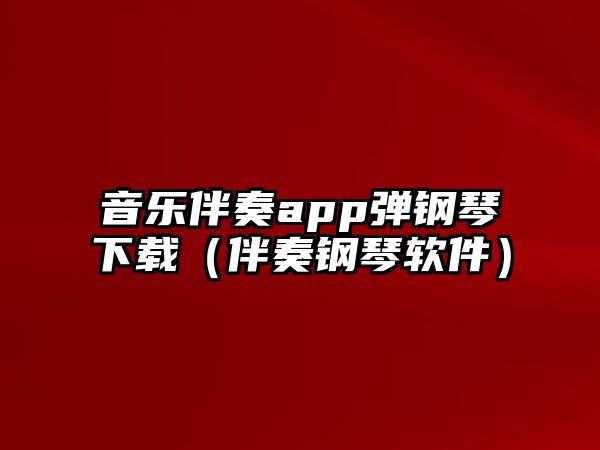 音樂(lè)伴奏app彈鋼琴下載（伴奏鋼琴軟件）