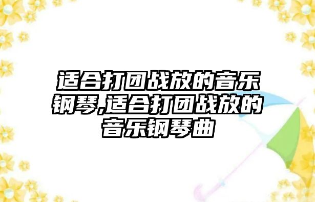 適合打團戰放的音樂鋼琴,適合打團戰放的音樂鋼琴曲