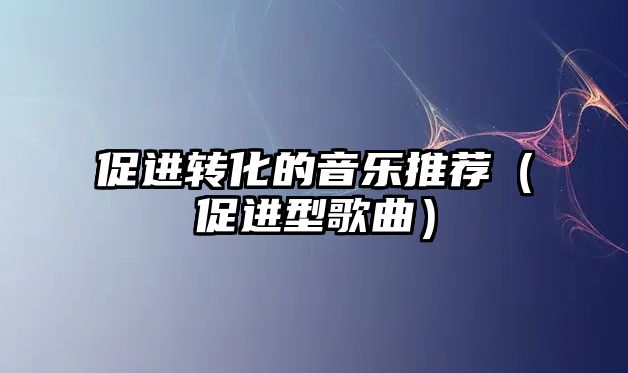 促進轉化的音樂推薦（促進型歌曲）