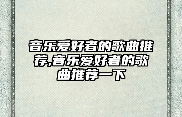 音樂愛好者的歌曲推薦,音樂愛好者的歌曲推薦一下