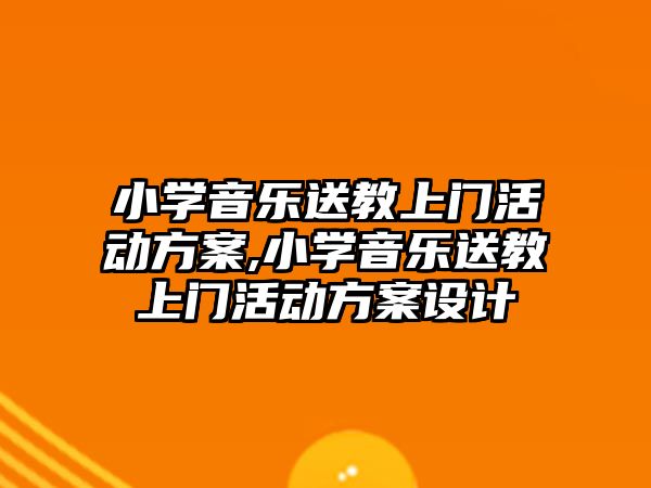 小學(xué)音樂送教上門活動方案,小學(xué)音樂送教上門活動方案設(shè)計