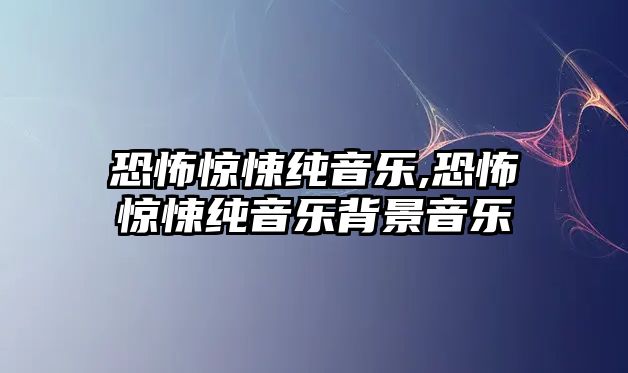 恐怖驚悚純音樂(lè),恐怖驚悚純音樂(lè)背景音樂(lè)