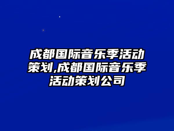 成都國際音樂季活動策劃,成都國際音樂季活動策劃公司