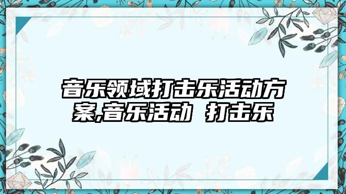 音樂領域打擊樂活動方案,音樂活動 打擊樂