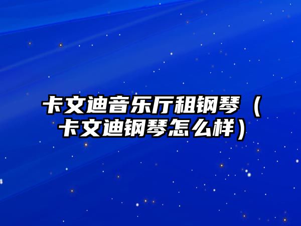 卡文迪音樂廳租鋼琴（卡文迪鋼琴怎么樣）