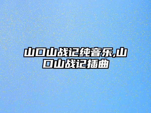 山口山戰記純音樂,山口山戰記插曲