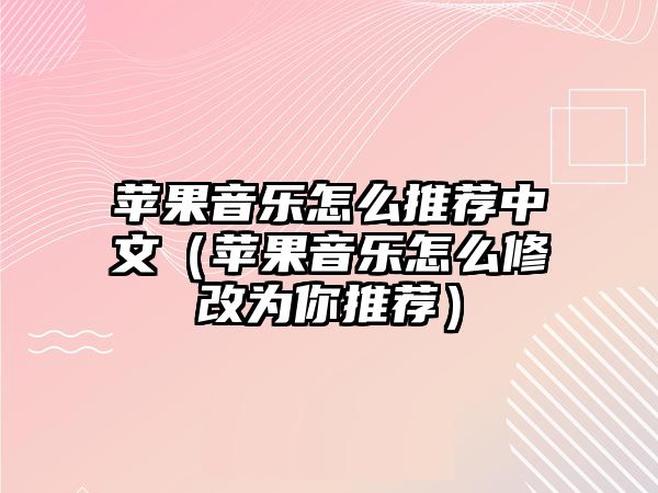 蘋果音樂怎么推薦中文（蘋果音樂怎么修改為你推薦）