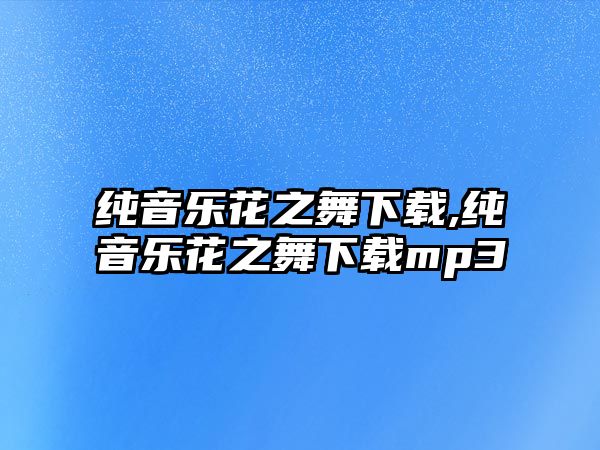 純音樂花之舞下載,純音樂花之舞下載mp3