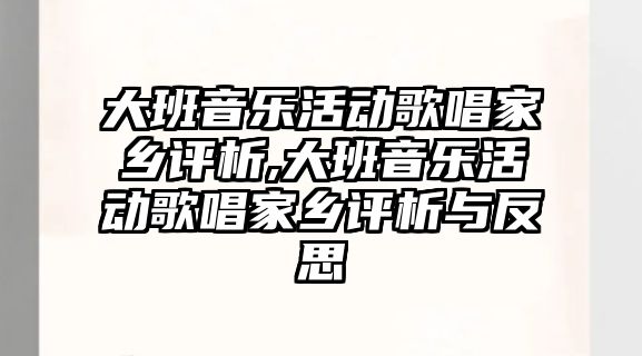 大班音樂活動歌唱家鄉評析,大班音樂活動歌唱家鄉評析與反思