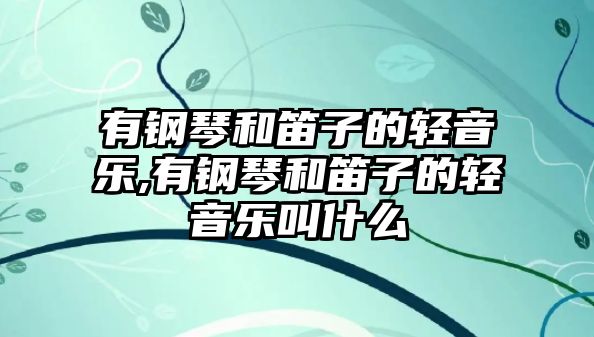 有鋼琴和笛子的輕音樂,有鋼琴和笛子的輕音樂叫什么