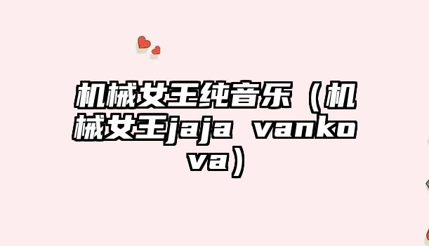 機械女王純音樂（機械女王jaja vankova）