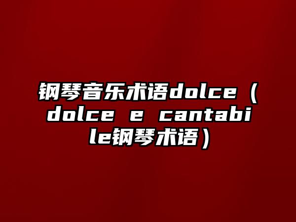 鋼琴音樂術語dolce（dolce e cantabile鋼琴術語）