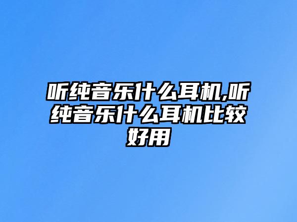 聽純音樂什么耳機,聽純音樂什么耳機比較好用