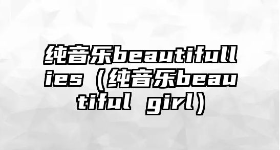 純音樂beautifullies（純音樂beautiful girl）