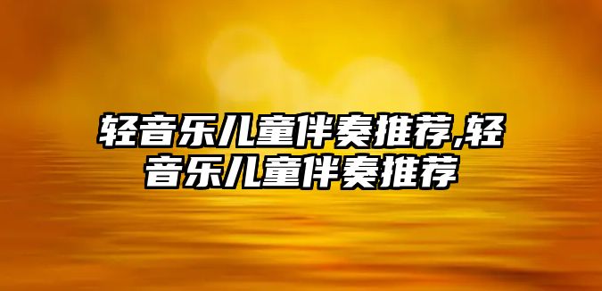 輕音樂兒童伴奏推薦,輕音樂兒童伴奏推薦