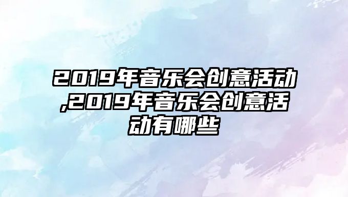 2019年音樂會創意活動,2019年音樂會創意活動有哪些