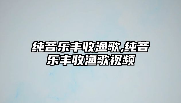 純音樂豐收漁歌,純音樂豐收漁歌視頻