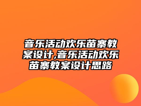 音樂活動歡樂苗寨教案設計,音樂活動歡樂苗寨教案設計思路