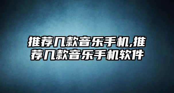 推薦幾款音樂手機,推薦幾款音樂手機軟件