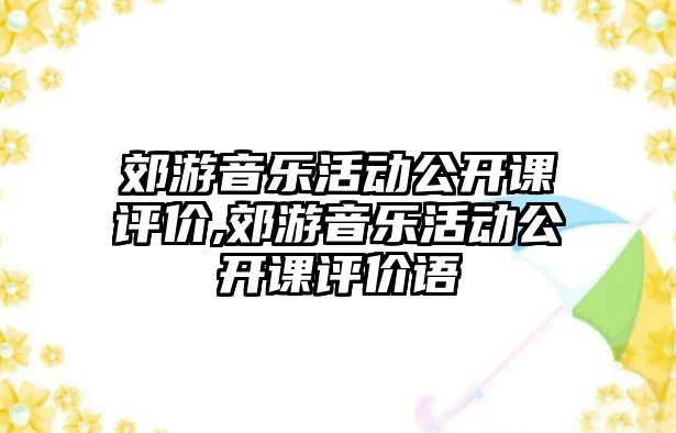 郊游音樂活動公開課評價,郊游音樂活動公開課評價語