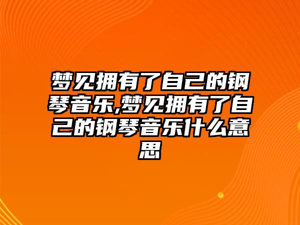 夢見擁有了自己的鋼琴音樂,夢見擁有了自己的鋼琴音樂什么意思