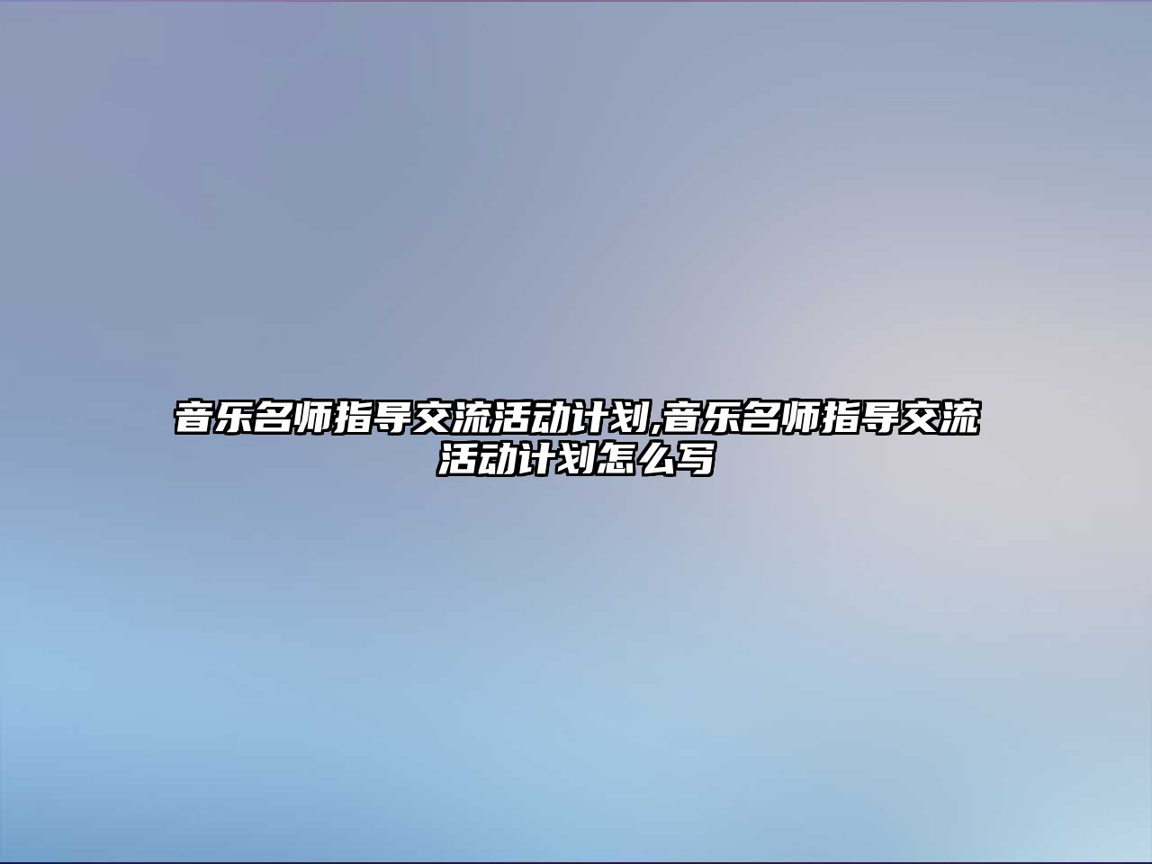 音樂名師指導(dǎo)交流活動計劃,音樂名師指導(dǎo)交流活動計劃怎么寫