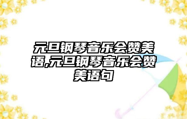 元旦鋼琴音樂會贊美語,元旦鋼琴音樂會贊美語句