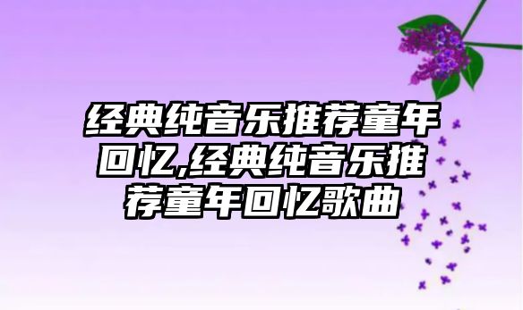 經典純音樂推薦童年回憶,經典純音樂推薦童年回憶歌曲