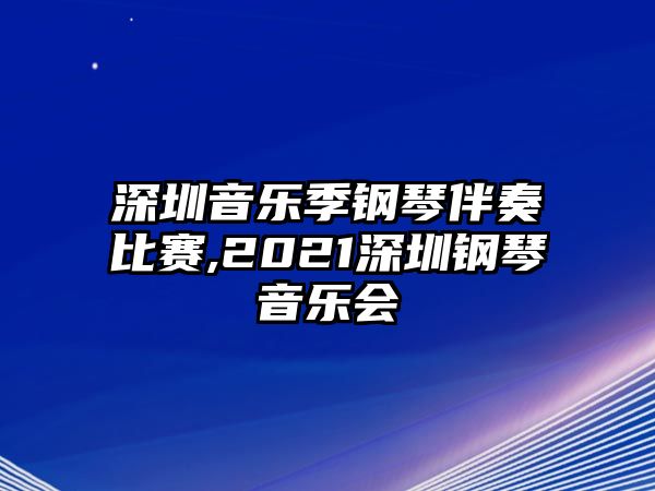 深圳音樂(lè)季鋼琴伴奏比賽,2021深圳鋼琴音樂(lè)會(huì)