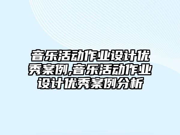 音樂活動作業設計優秀案例,音樂活動作業設計優秀案例分析