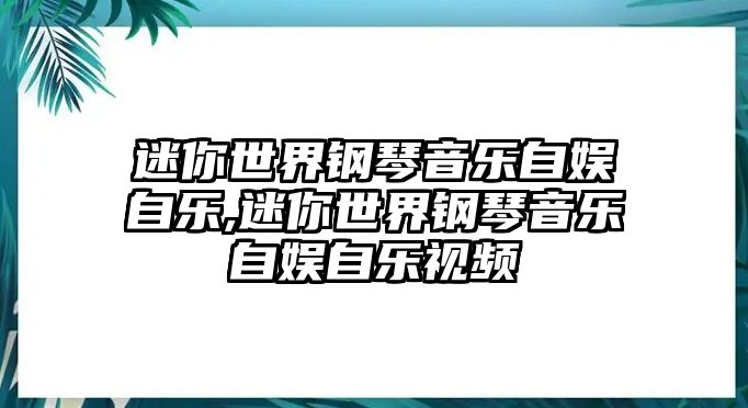 迷你世界鋼琴音樂自娛自樂,迷你世界鋼琴音樂自娛自樂視頻