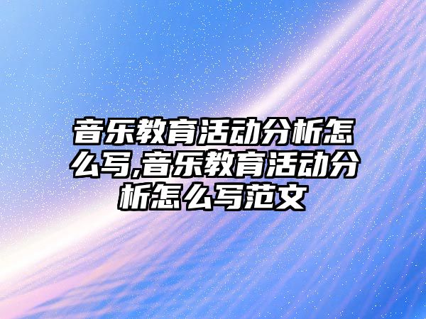 音樂教育活動分析怎么寫,音樂教育活動分析怎么寫范文