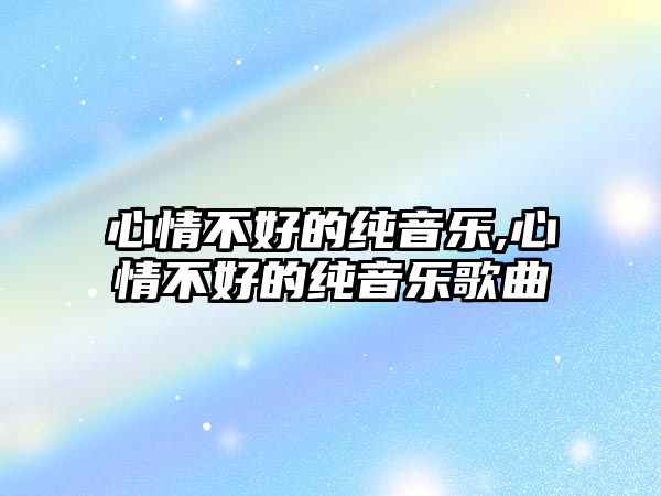 心情不好的純音樂,心情不好的純音樂歌曲