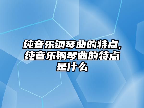 純音樂鋼琴曲的特點,純音樂鋼琴曲的特點是什么