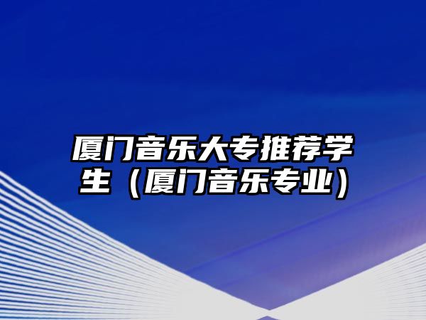 廈門音樂大專推薦學生（廈門音樂專業）