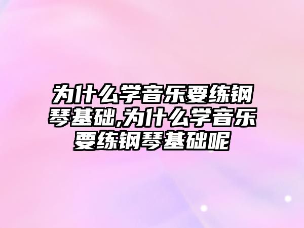 為什么學音樂要練鋼琴基礎,為什么學音樂要練鋼琴基礎呢