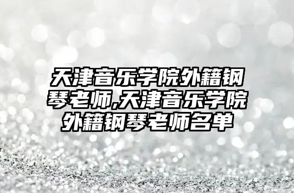 天津音樂學院外籍鋼琴老師,天津音樂學院外籍鋼琴老師名單